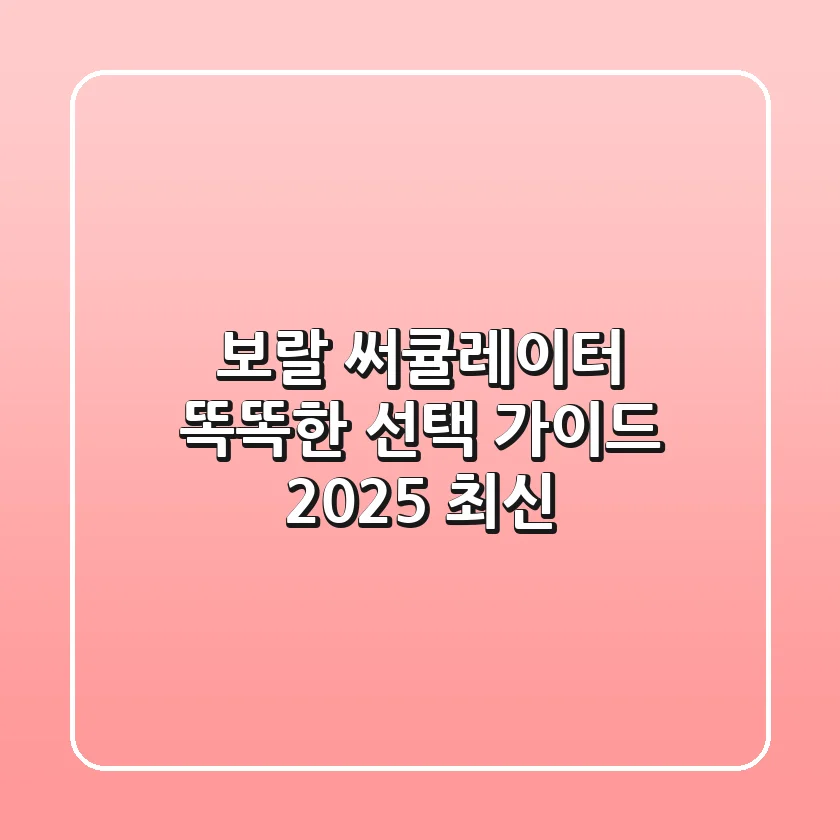 보랄 써큘레이터, 똑똑한 선택 가이드 (2025 최신)