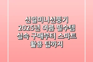신일미니선풍기, 2025년 여름 필수템! 실속 구매부터 스마트 활용 팁까지