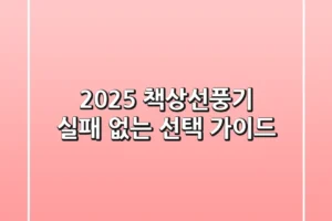 2025 책상선풍기, 실패 없는 선택 가이드