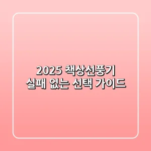 2025 책상선풍기, 실패 없는 선택 가이드