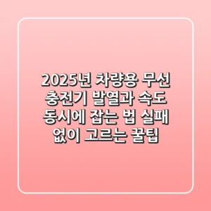 2025년 차량용 무선 충전기, 발열과 속도 동시에 잡는 법 (실패 없이 고르는 꿀팁)