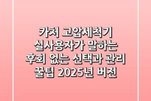 카처 고압세척기, 실사용자가 말하는 후회 없는 선택과 관리 꿀팁 (2025년 버전)