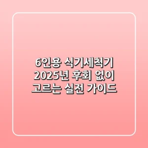 6인용 식기세척기, 2025년 후회 없이 고르는 실전 가이드