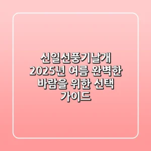 신일선풍기날개: 2025년 여름, 완벽한 바람을 위한 선택 가이드
