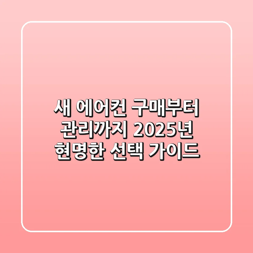 새 에어컨 구매부터 관리까지, 2025년 현명한 선택 가이드