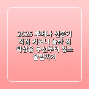 2025 루메나 선풍기, 직접 써보니 놀란 점! 탁상용 무선부터 청소 꿀팁까지