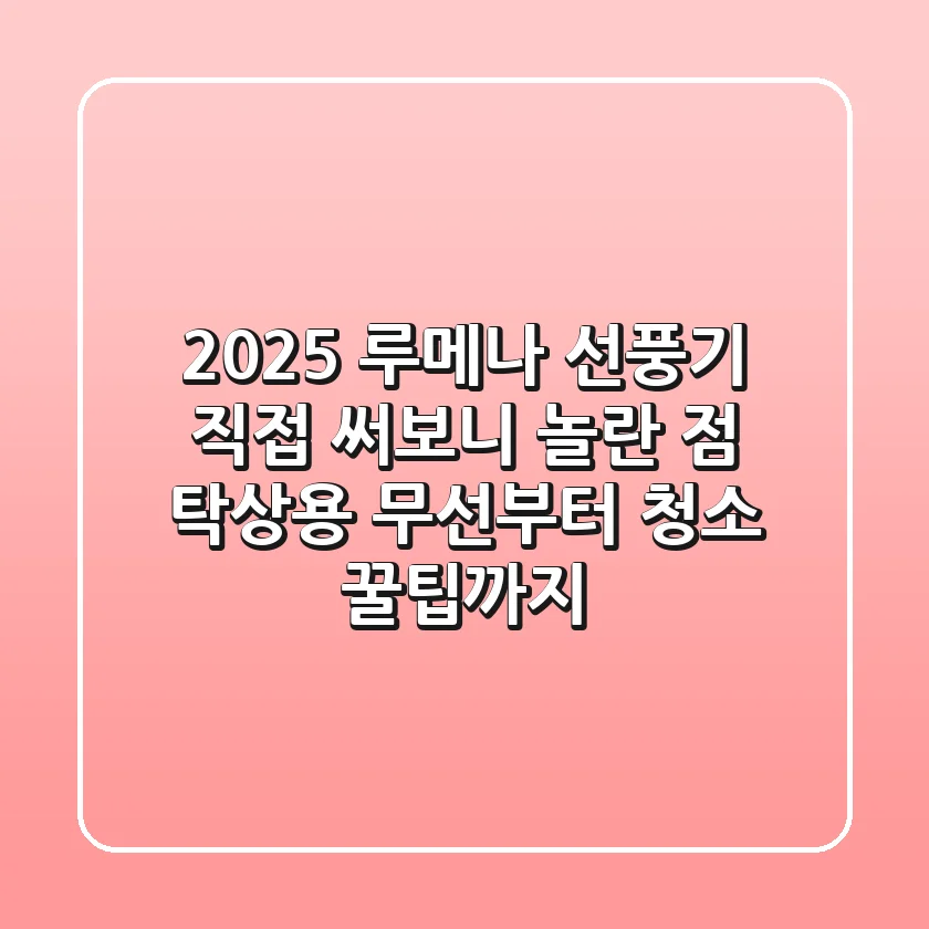 2025 루메나 선풍기, 직접 써보니 놀란 점! 탁상용 무선부터 청소 꿀팁까지