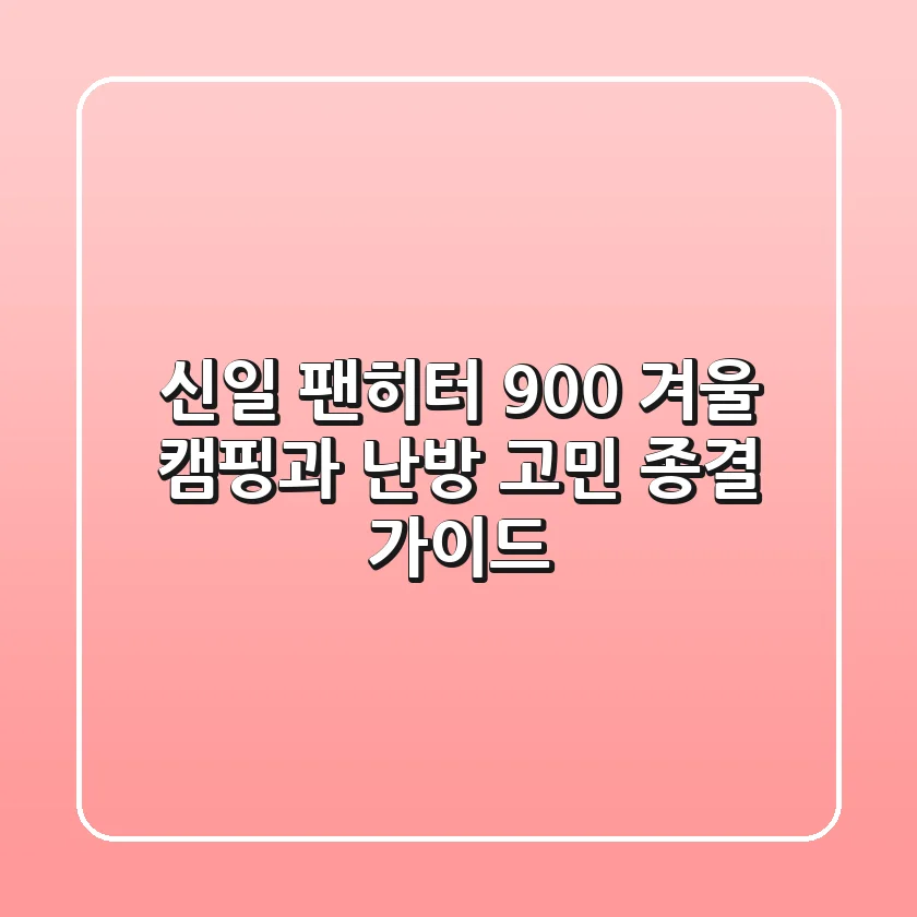 신일 팬히터 900, 겨울 캠핑과 난방 고민 종결 가이드