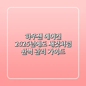 하우젠 에어컨, 2025년에도 새것처럼! 완벽 관리 가이드