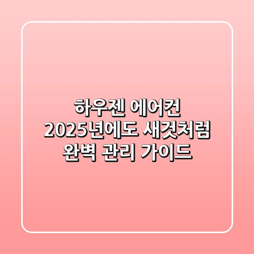 하우젠 에어컨, 2025년에도 새것처럼! 완벽 관리 가이드