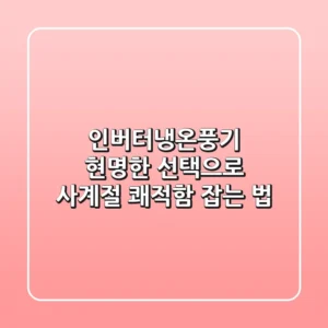 인버터냉온풍기, 현명한 선택으로 사계절 쾌적함 잡는 법
