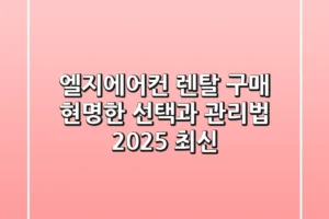 엘지에어컨 렌탈? 구매? 현명한 선택과 관리법 (2025 최신)