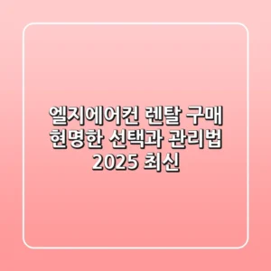 엘지에어컨 렌탈? 구매? 현명한 선택과 관리법 (2025 최신)