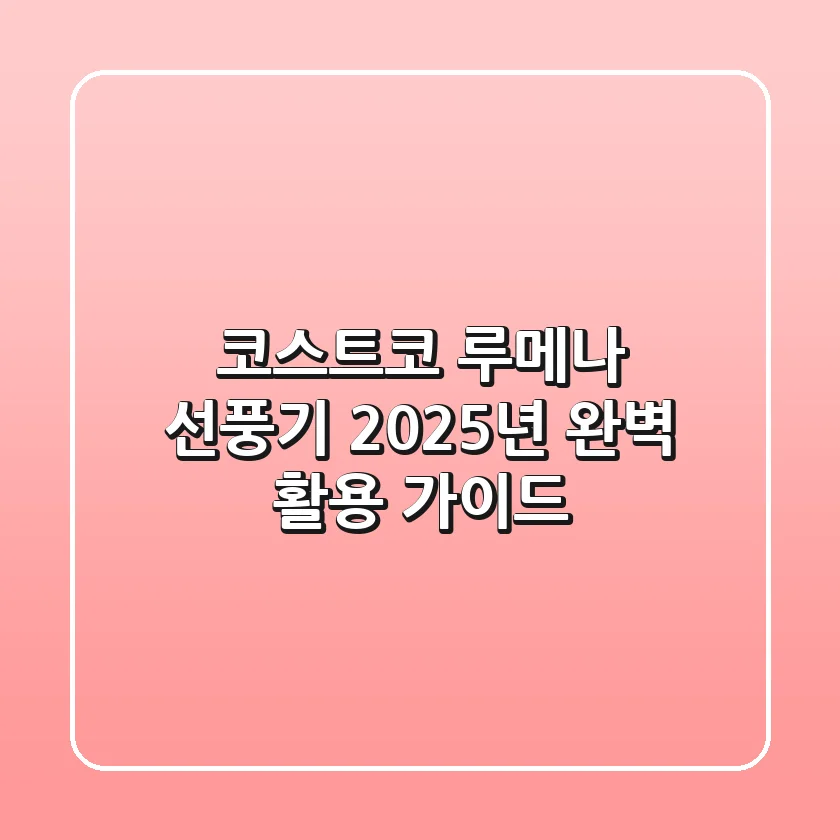 코스트코 루메나 선풍기, 2025년 완벽 활용 가이드