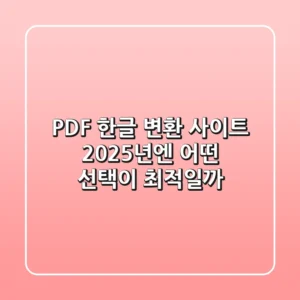 PDF 한글 변환 사이트, 2025년엔 어떤 선택이 최적일까?