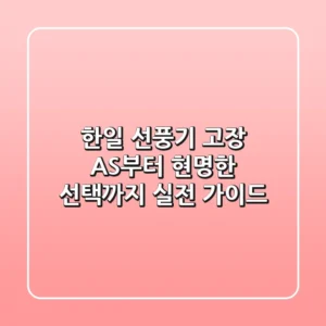 한일 선풍기 고장, AS부터 현명한 선택까지 실전 가이드
