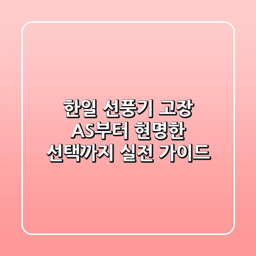 한일 선풍기 고장, AS부터 현명한 선택까지 실전 가이드
