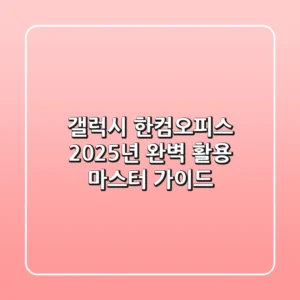 갤럭시 한컴오피스, 2025년 완벽 활용 마스터 가이드
