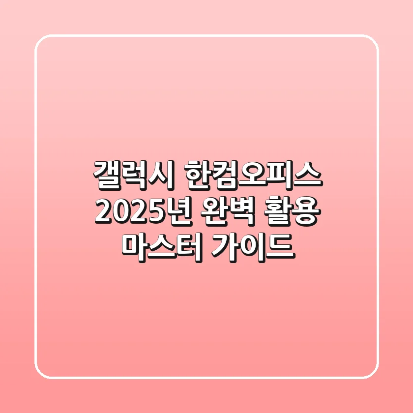갤럭시 한컴오피스, 2025년 완벽 활용 마스터 가이드