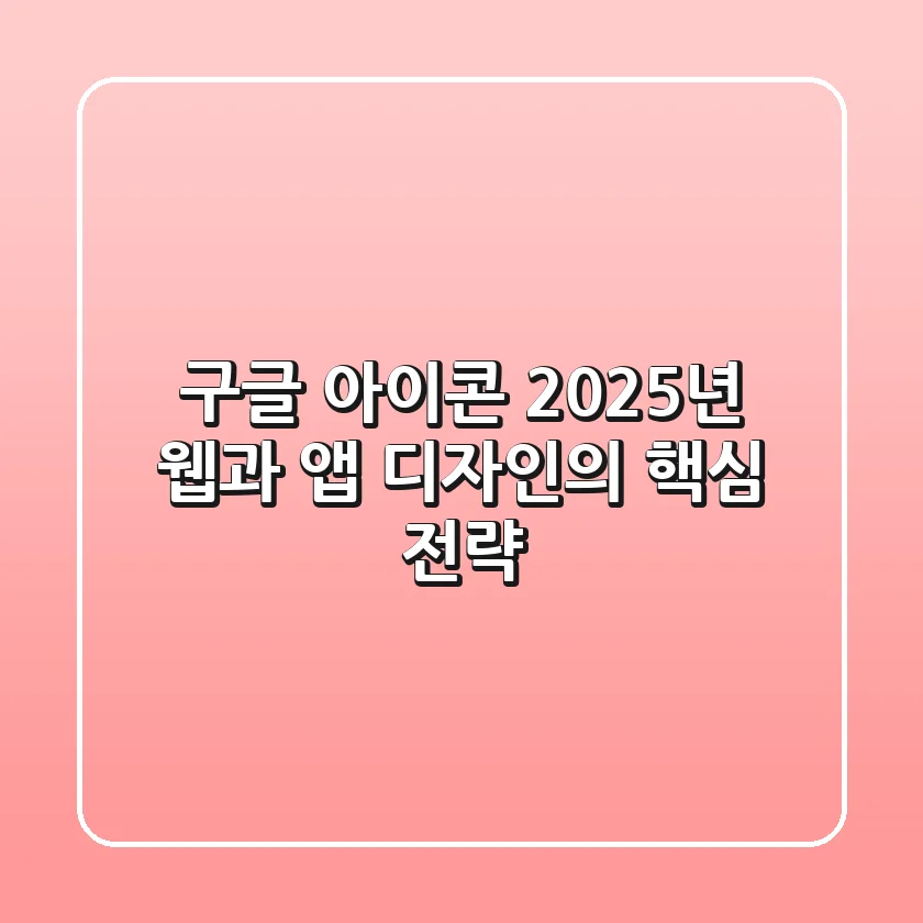 구글 아이콘: 2025년 웹과 앱 디자인의 핵심 전략