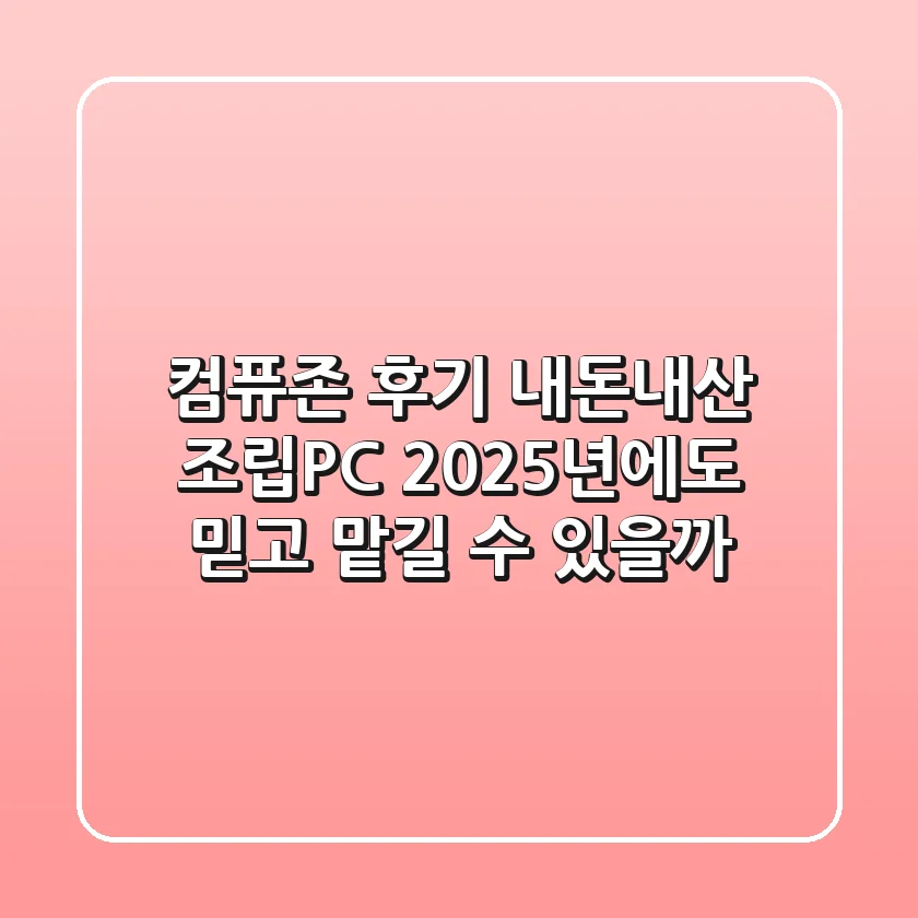 컴퓨존 후기: 내돈내산 조립PC, 2025년에도 믿고 맡길 수 있을까?