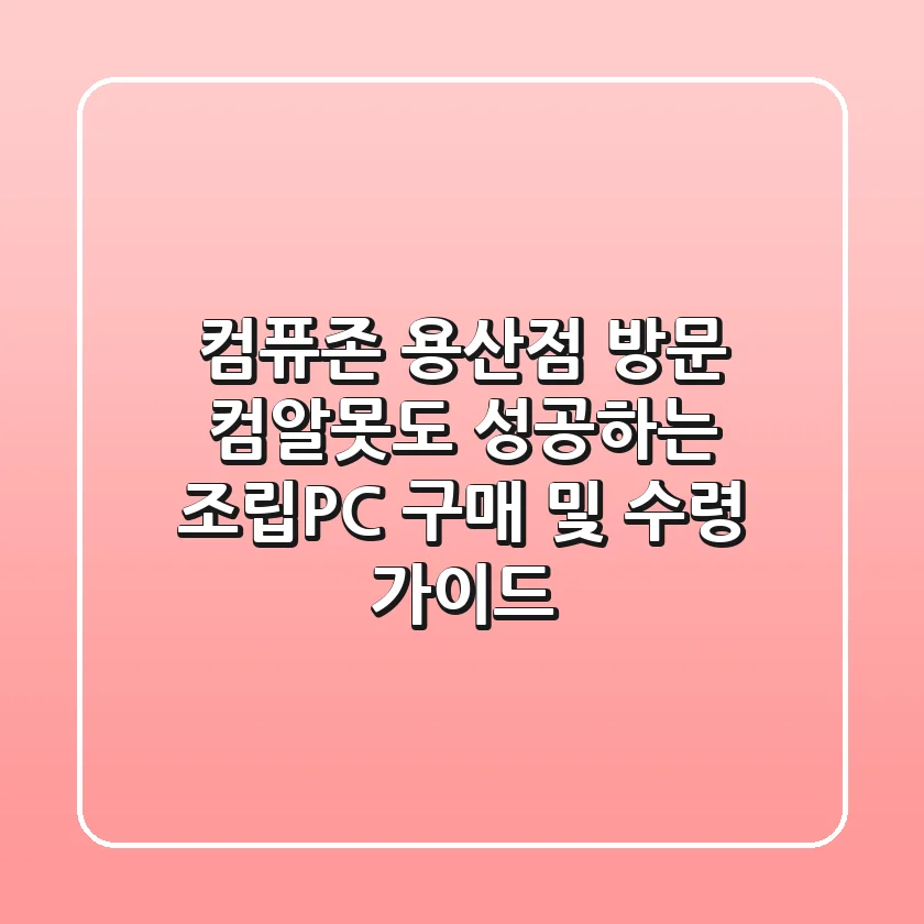 컴퓨존 용산점 방문: 컴알못도 성공하는 조립PC 구매 및 수령 가이드
