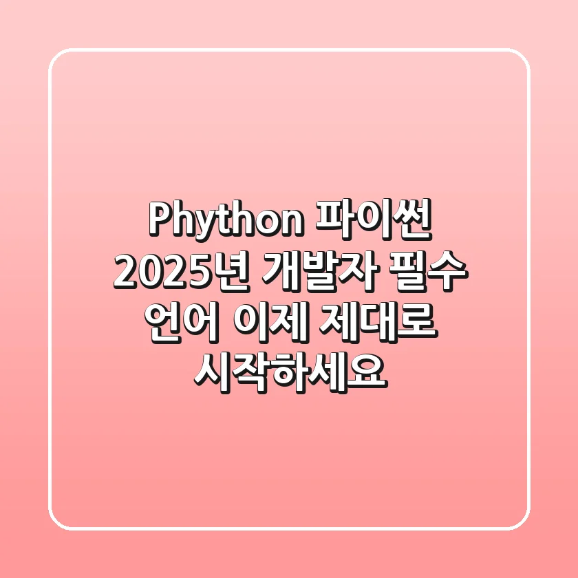 Phython, 파이썬: 2025년 개발자 필수 언어, 이제 제대로 시작하세요!