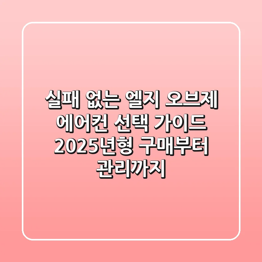실패 없는 엘지 오브제 에어컨 선택 가이드: 2025년형 구매부터 관리까지