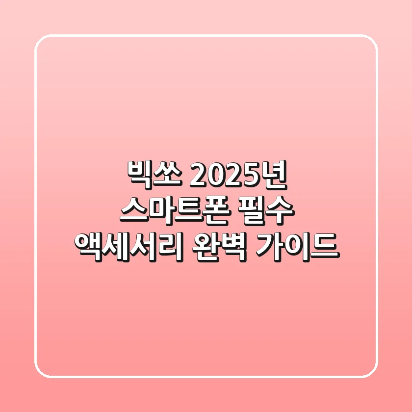 빅쏘, 2025년 스마트폰 필수 액세서리 완벽 가이드