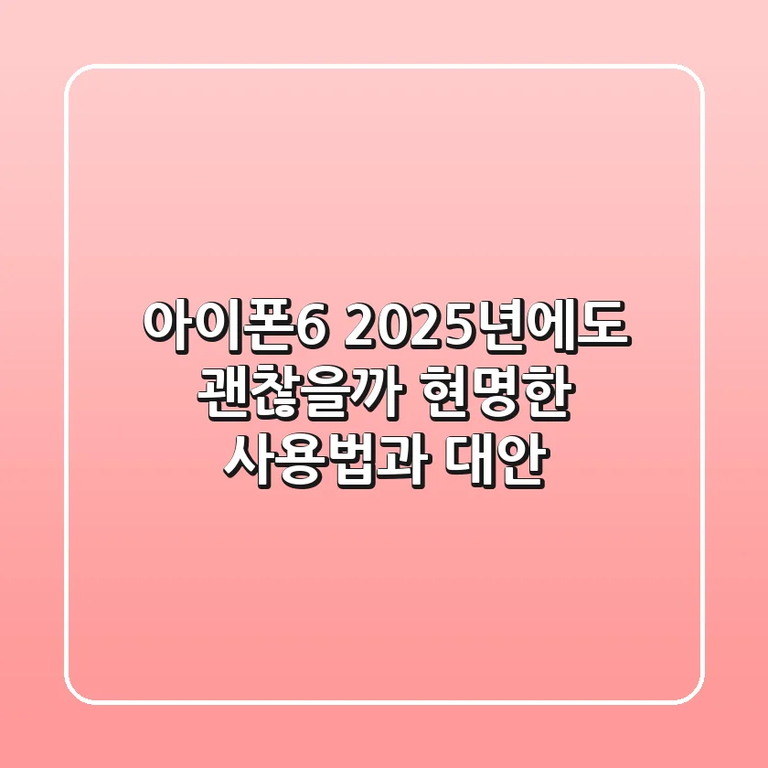 아이폰6, 2025년에도 괜찮을까? 현명한 사용법과 대안!