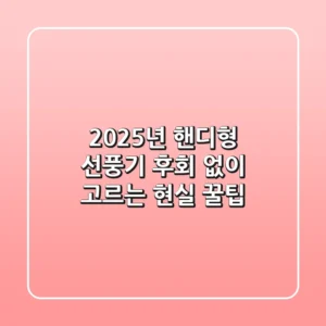 2025년 핸디형 선풍기, 후회 없이 고르는 현실 꿀팁!