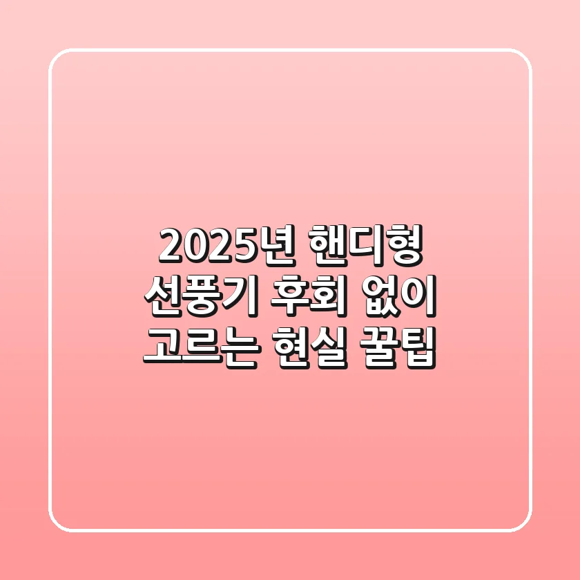 2025년 핸디형 선풍기, 후회 없이 고르는 현실 꿀팁!