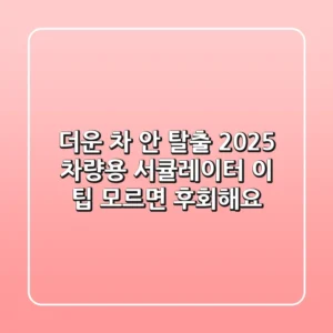 더운 차 안 탈출! 2025 차량용 서큘레이터, 이 팁 모르면 후회해요