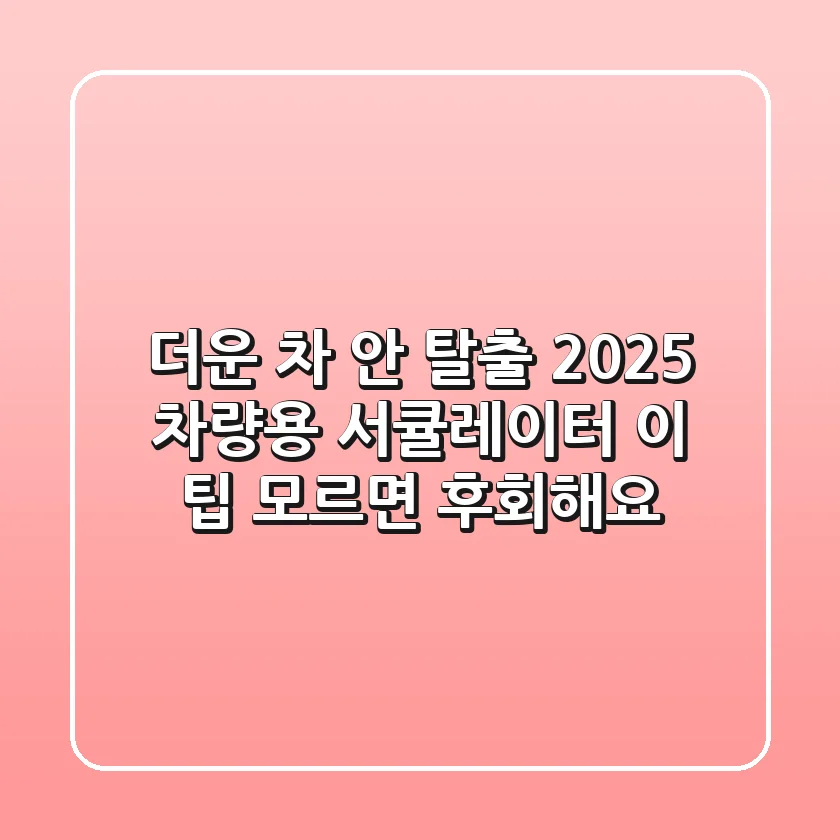 더운 차 안 탈출! 2025 차량용 서큘레이터, 이 팁 모르면 후회해요