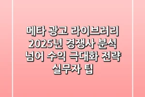 메타 광고 라이브러리, 2025년 경쟁사 분석 넘어 수익 극대화 전략 (실무자 팁)