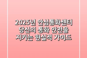 2025년 안심통화센터, 당신의 통화 안전을 지키는 현실적 가이드