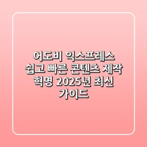 어도비 익스프레스, 쉽고 빠른 콘텐츠 제작 혁명 (2025년 최신 가이드)