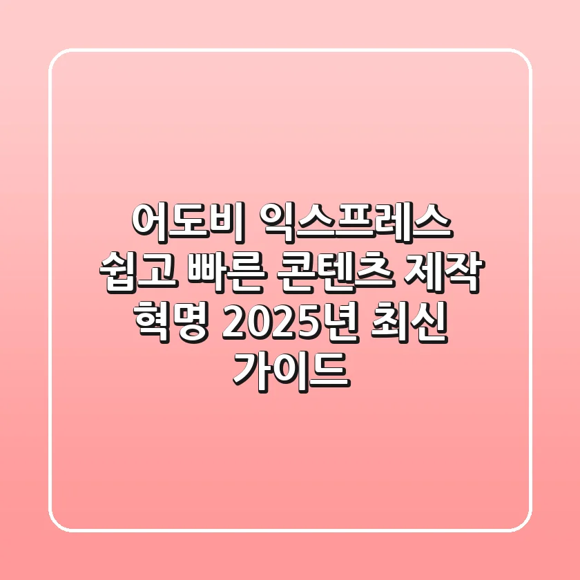 어도비 익스프레스, 쉽고 빠른 콘텐츠 제작 혁명 (2025년 최신 가이드)