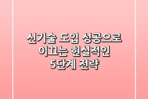 신기술 도입, 성공으로 이끄는 현실적인 5단계 전략
