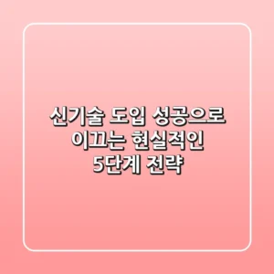 신기술 도입, 성공으로 이끄는 현실적인 5단계 전략