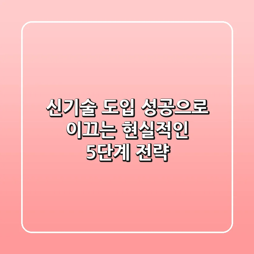 신기술 도입, 성공으로 이끄는 현실적인 5단계 전략
