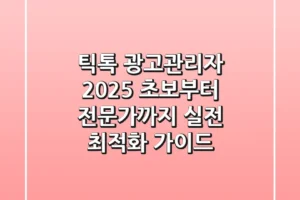 틱톡 광고관리자 2025: 초보부터 전문가까지, 실전 최적화 가이드