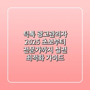 틱톡 광고관리자 2025: 초보부터 전문가까지, 실전 최적화 가이드
