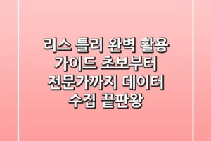 리스 틀리 완벽 활용 가이드: 초보부터 전문가까지 데이터 수집 끝판왕!