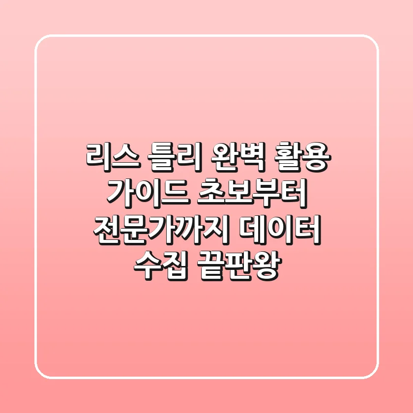 리스 틀리 완벽 활용 가이드: 초보부터 전문가까지 데이터 수집 끝판왕!