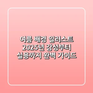 여름 배경 일러스트: 2025년 감성부터 실용까지 완벽 가이드
