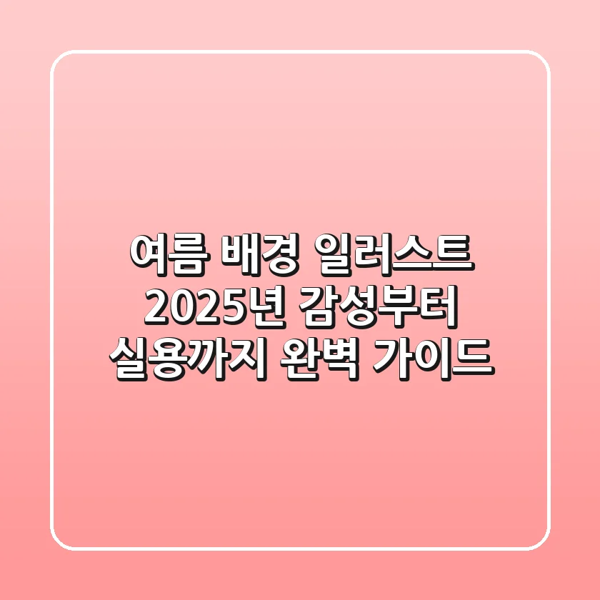 여름 배경 일러스트: 2025년 감성부터 실용까지 완벽 가이드