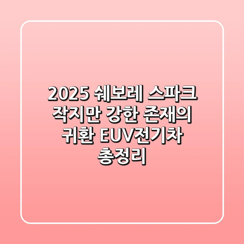 2025 쉐보레 스파크, 작지만 강한 존재의 귀환? EUV/전기차 총정리!