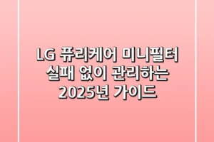 LG 퓨리케어 미니필터, 실패 없이 관리하는 2025년 가이드