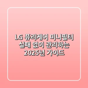 LG 퓨리케어 미니필터, 실패 없이 관리하는 2025년 가이드